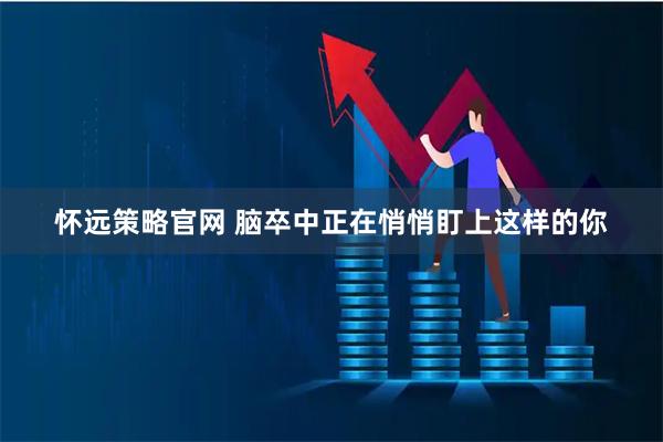 怀远策略官网 脑卒中正在悄悄盯上这样的你