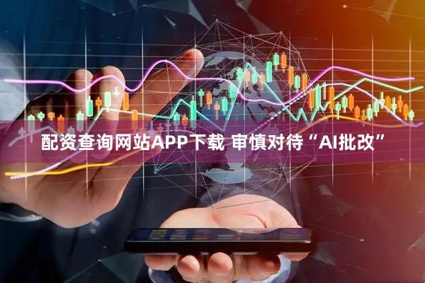 配资查询网站APP下载 审慎对待“AI批改”