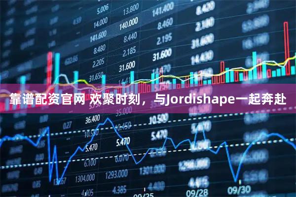 靠谱配资官网 欢聚时刻，与Jordishape一起奔赴