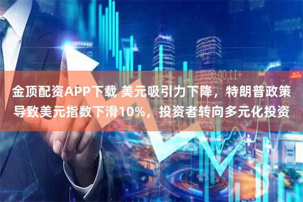 金顶配资APP下载 美元吸引力下降，特朗普政策导致美元指数下滑10%，投资者转向多元化投资