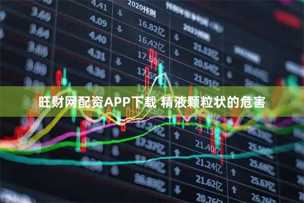 旺财网配资APP下载 精液颗粒状的危害