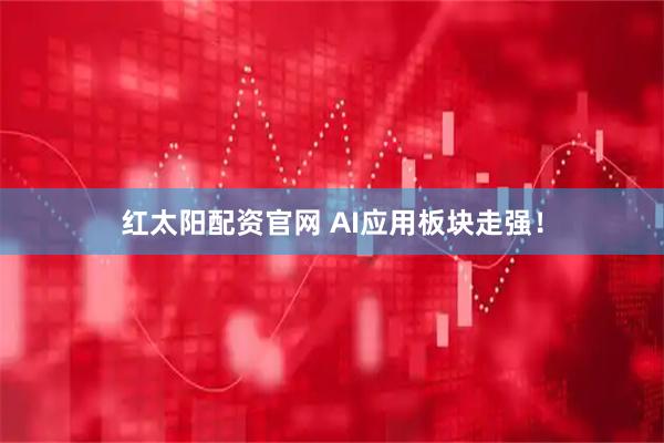 红太阳配资官网 AI应用板块走强！