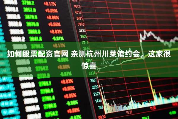 如何股票配资官网 亲测杭州川菜馆约会，这家很惊喜
