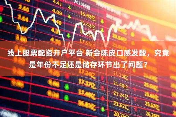 线上股票配资开户平台 新会陈皮口感发酸，究竟是年份不足还是储存环节出了问题？
